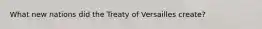 What new nations did the Treaty of Versailles create?