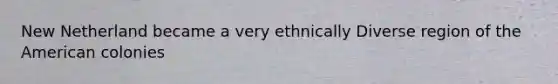 New Netherland became a very ethnically Diverse region of the American colonies