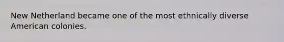 New Netherland became one of the most ethnically diverse American colonies.