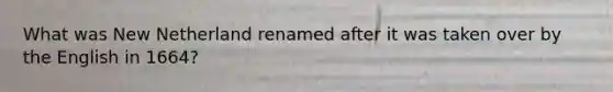 What was New Netherland renamed after it was taken over by the English in 1664?
