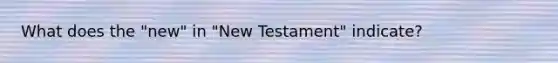 What does the "new" in "New Testament" indicate?