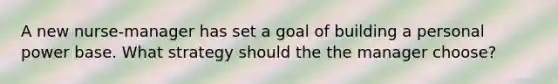 A new nurse-manager has set a goal of building a personal power base. What strategy should the the manager choose?