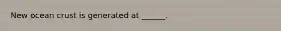 New ocean crust is generated at ______.