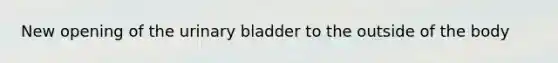 New opening of the urinary bladder to the outside of the body