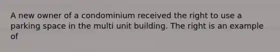 A new owner of a condominium received the right to use a parking space in the multi unit building. The right is an example of