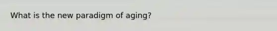 What is the new paradigm of aging?