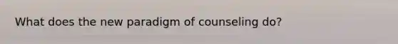 What does the new paradigm of counseling do?