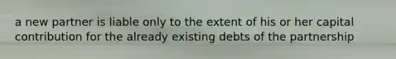 a new partner is liable only to the extent of his or her capital contribution for the already existing debts of the partnership