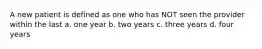 A new patient is defined as one who has NOT seen the provider within the last a. one year b. two years c. three years d. four years