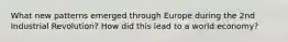 What new patterns emerged through Europe during the 2nd Industrial Revolution? How did this lead to a world economy?