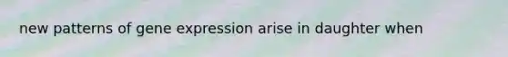 new patterns of gene expression arise in daughter when