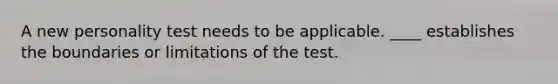 A new personality test needs to be applicable. ____ establishes the boundaries or limitations of the test.