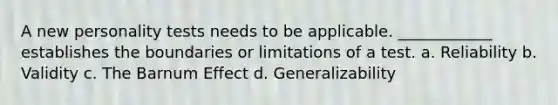 A new personality tests needs to be applicable. ____________ establishes the boundaries or limitations of a test. a. Reliability b. Validity c. The Barnum Effect d. Generalizability