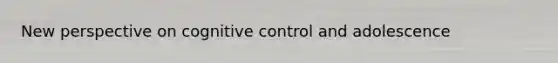 New perspective on cognitive control and adolescence