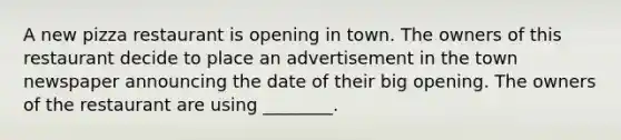 A new pizza restaurant is opening in town. The owners of this restaurant decide to place an advertisement in the town newspaper announcing the date of their big opening. The owners of the restaurant are using ________.