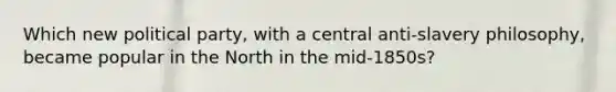 Which new political party, with a central anti-slavery philosophy, became popular in the North in the mid-1850s?