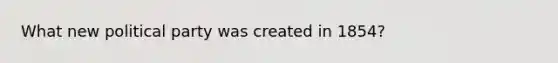 What new political party was created in 1854?