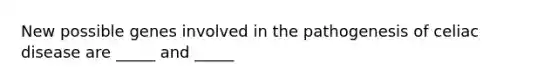 New possible genes involved in the pathogenesis of celiac disease are _____ and _____