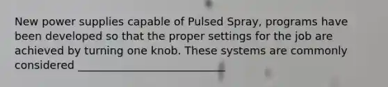 New power supplies capable of Pulsed Spray, programs have been developed so that the proper settings for the job are achieved by turning one knob. These systems are commonly considered ___________________________