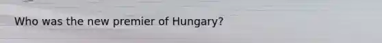 Who was the new premier of Hungary?