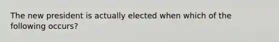 The new president is actually elected when which of the following occurs?