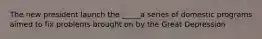 The new president launch the _____a series of domestic programs aimed to fix problems brought on by the Great Depression