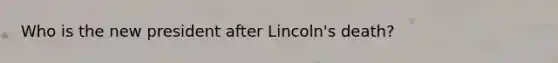 Who is the new president after Lincoln's death?