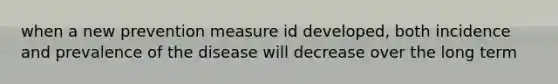 when a new prevention measure id developed, both incidence and prevalence of the disease will decrease over the long term