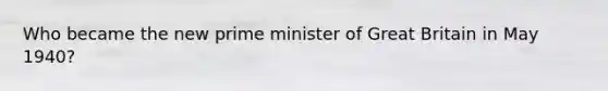 Who became the new prime minister of Great Britain in May 1940?