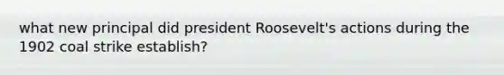 what new principal did president Roosevelt's actions during the 1902 coal strike establish?