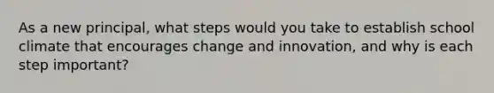 As a new principal, what steps would you take to establish school climate that encourages change and innovation, and why is each step important?