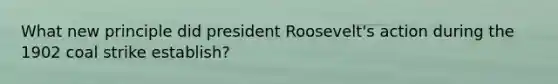 What new principle did president Roosevelt's action during the 1902 coal strike establish?