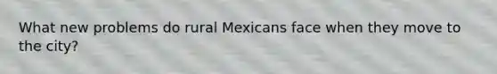 What new problems do rural Mexicans face when they move to the city?