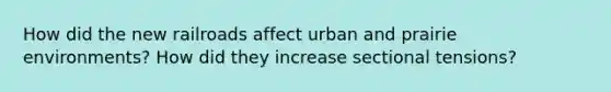 How did the new railroads affect urban and prairie environments? How did they increase sectional tensions?