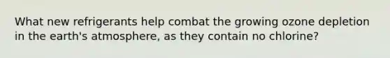 What new refrigerants help combat the growing ozone depletion in the earth's atmosphere, as they contain no chlorine?