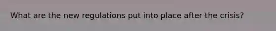 What are the new regulations put into place after the crisis?