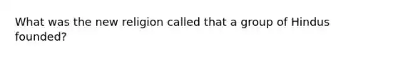 What was the new religion called that a group of Hindus founded?