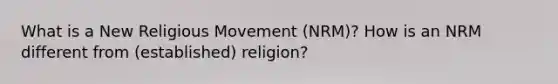 What is a New Religious Movement (NRM)? How is an NRM different from (established) religion?