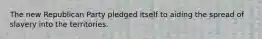 The new Republican Party pledged itself to aiding the spread of slavery into the territories.