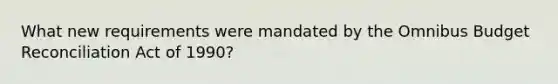 What new requirements were mandated by the Omnibus Budget Reconciliation Act of 1990?