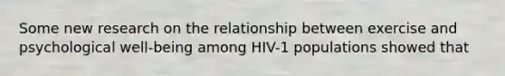 Some new research on the relationship between exercise and psychological well-being among HIV-1 populations showed that