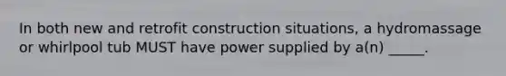 In both new and retrofit construction situations, a hydromassage or whirlpool tub MUST have power supplied by a(n) _____.