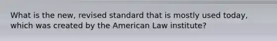 What is the new, revised standard that is mostly used today, which was created by the American Law institute?