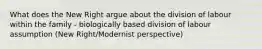 What does the New Right argue about the division of labour within the family - biologically based division of labour assumption (New Right/Modernist perspective)