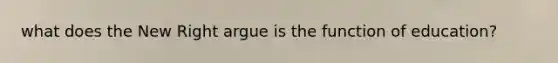 what does the New Right argue is the function of education?
