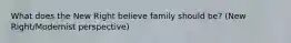 What does the New Right believe family should be? (New Right/Modernist perspective)