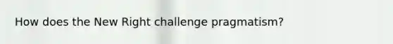 How does the New Right challenge pragmatism?