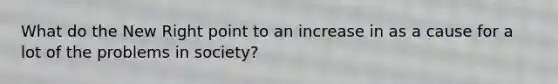 What do the New Right point to an increase in as a cause for a lot of the problems in society?