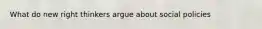What do new right thinkers argue about social policies