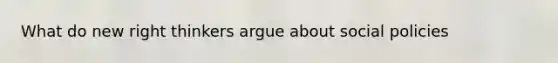What do new right thinkers argue about social policies